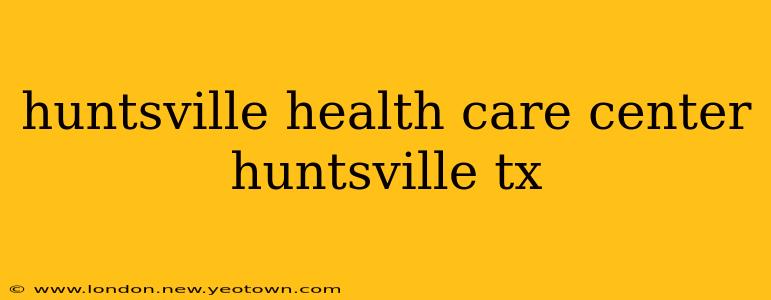 huntsville health care center huntsville tx
