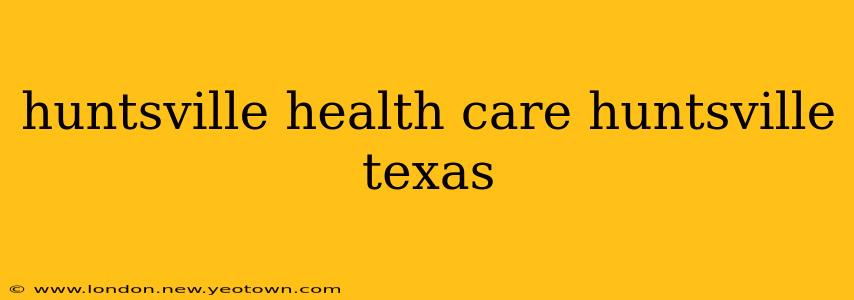 huntsville health care huntsville texas