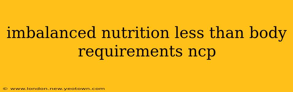 imbalanced nutrition less than body requirements ncp