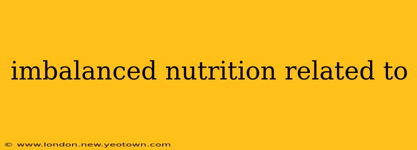 imbalanced nutrition related to