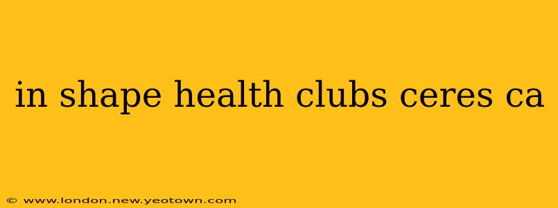 in shape health clubs ceres ca
