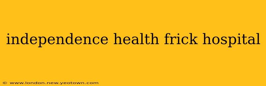 independence health frick hospital