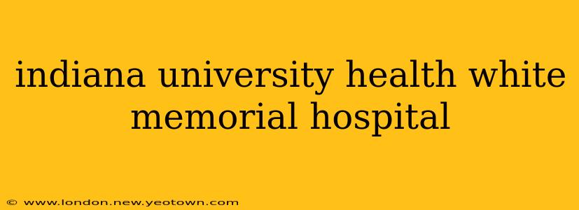 indiana university health white memorial hospital