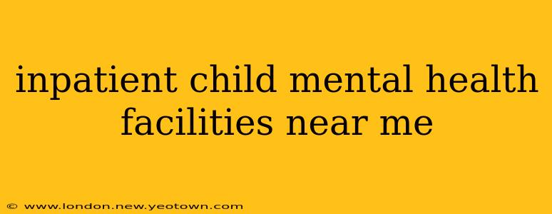 inpatient child mental health facilities near me
