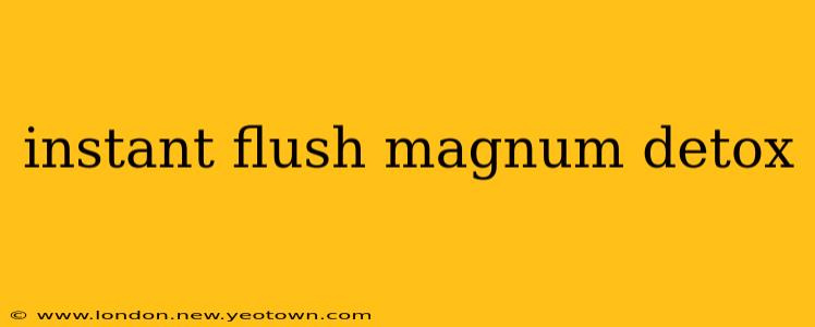 instant flush magnum detox