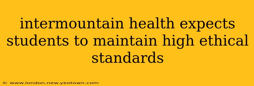 intermountain health expects students to maintain high ethical standards