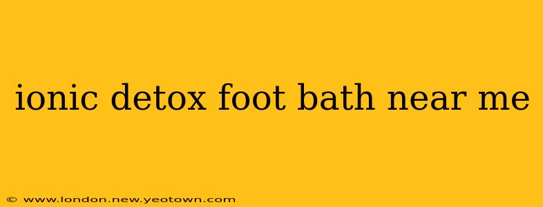 ionic detox foot bath near me