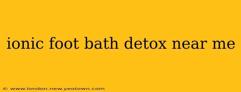 ionic foot bath detox near me