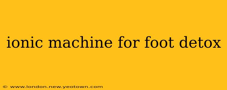 ionic machine for foot detox