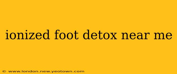 ionized foot detox near me