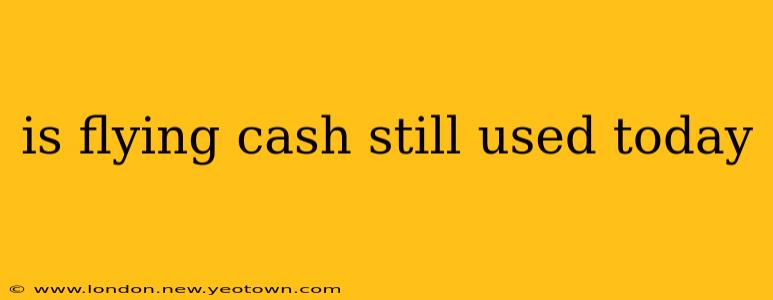 is flying cash still used today