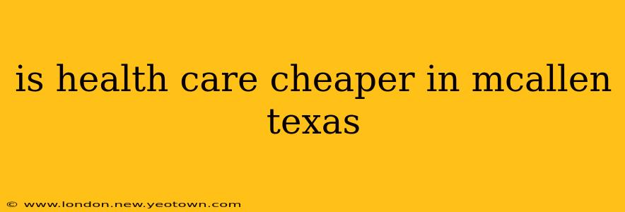 is health care cheaper in mcallen texas