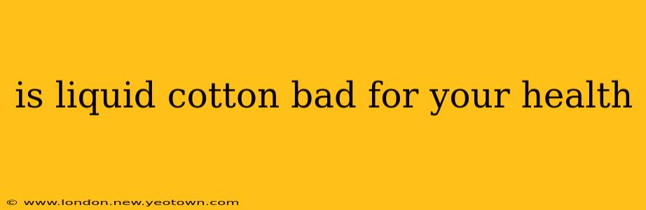 is liquid cotton bad for your health