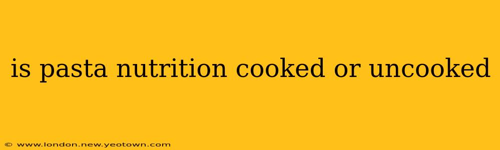 is pasta nutrition cooked or uncooked