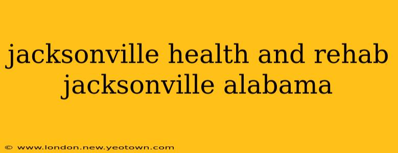 jacksonville health and rehab jacksonville alabama