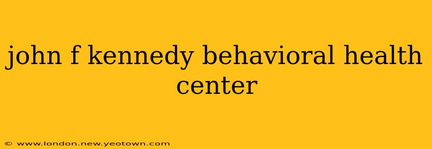 john f kennedy behavioral health center