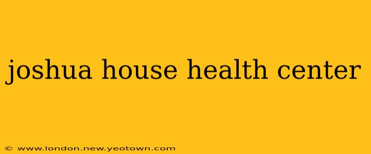 joshua house health center