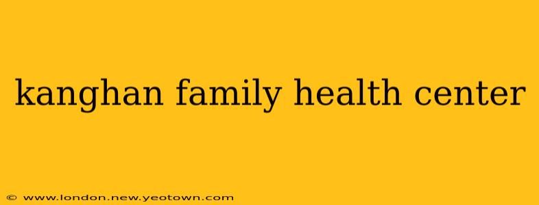 kanghan family health center