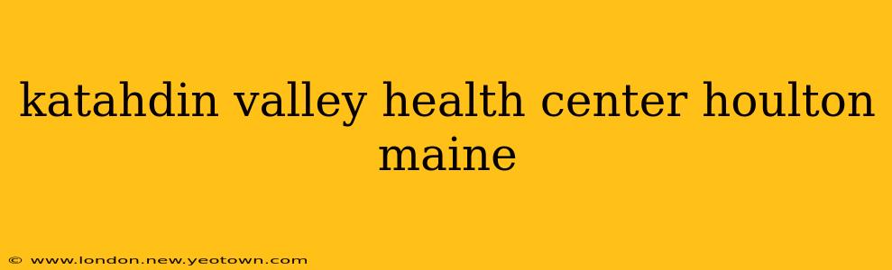 katahdin valley health center houlton maine