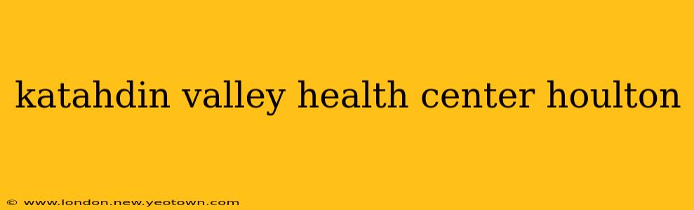 katahdin valley health center houlton