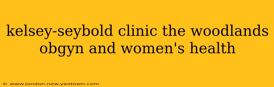 kelsey-seybold clinic the woodlands obgyn and women's health