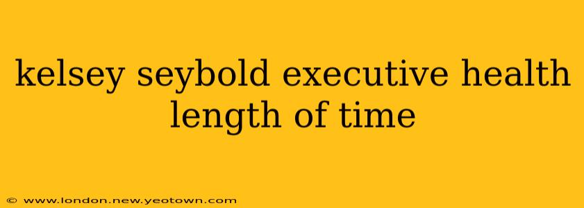 kelsey seybold executive health length of time