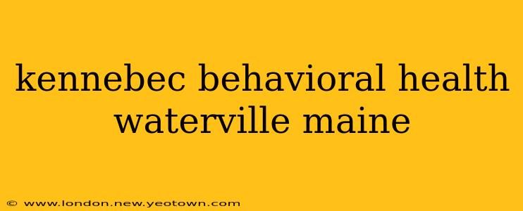 kennebec behavioral health waterville maine