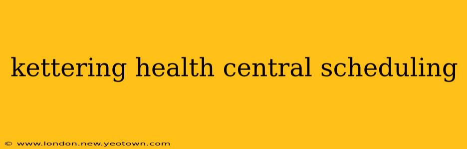 kettering health central scheduling
