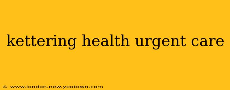 kettering health urgent care