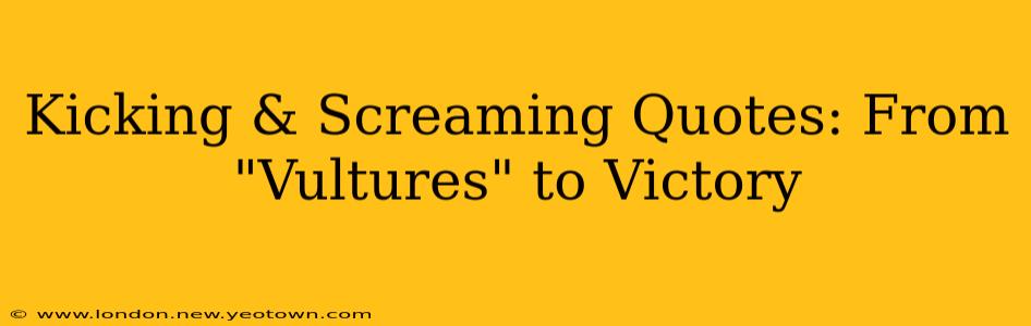 Kicking & Screaming Quotes: From "Vultures" to Victory