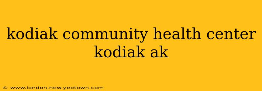 kodiak community health center kodiak ak
