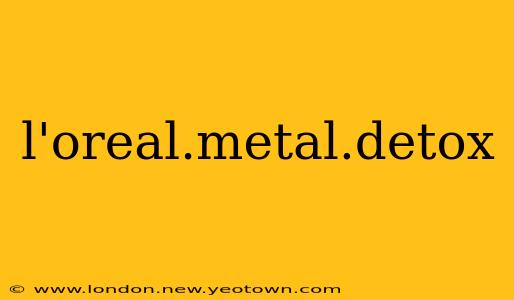 l'oreal.metal.detox