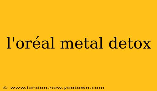 l'oréal metal detox