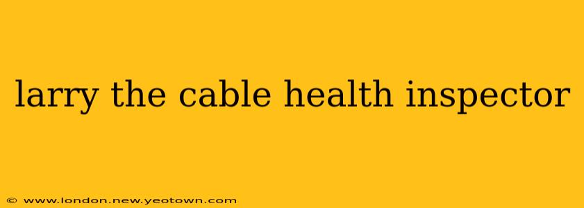 larry the cable health inspector