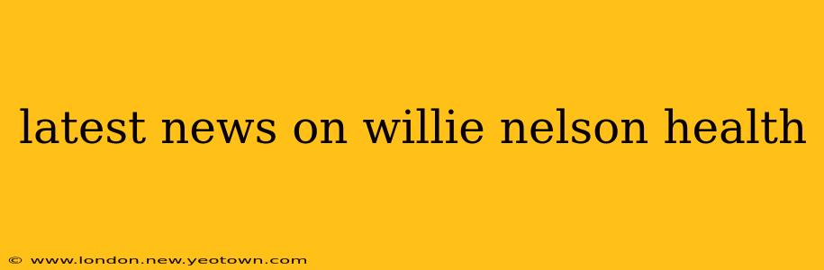 latest news on willie nelson health