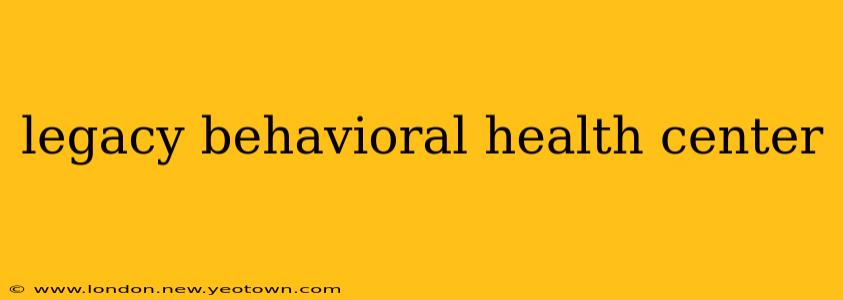 legacy behavioral health center