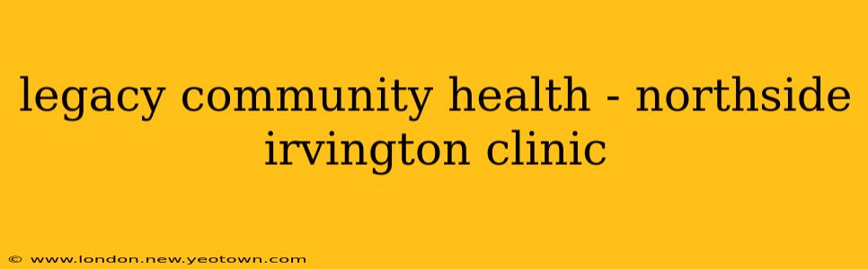 legacy community health - northside irvington clinic