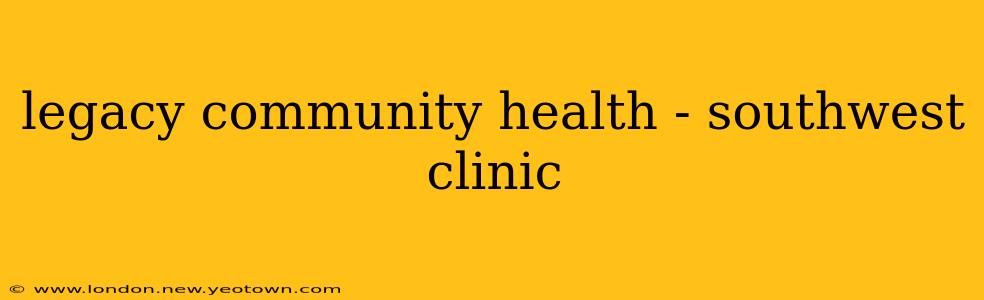 legacy community health - southwest clinic