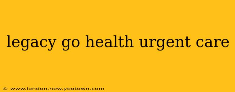 legacy go health urgent care