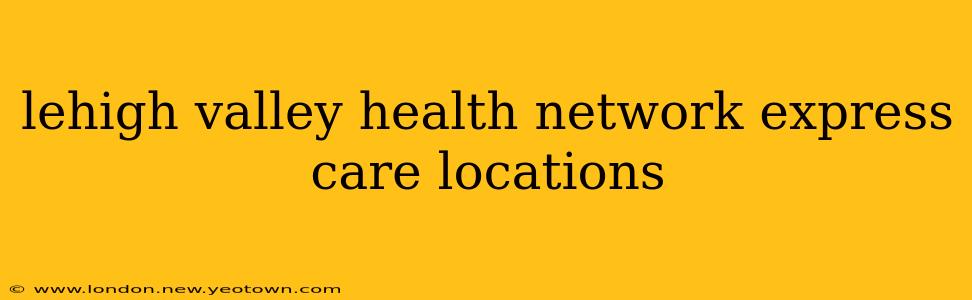 lehigh valley health network express care locations