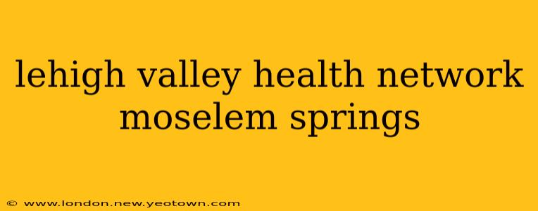 lehigh valley health network moselem springs
