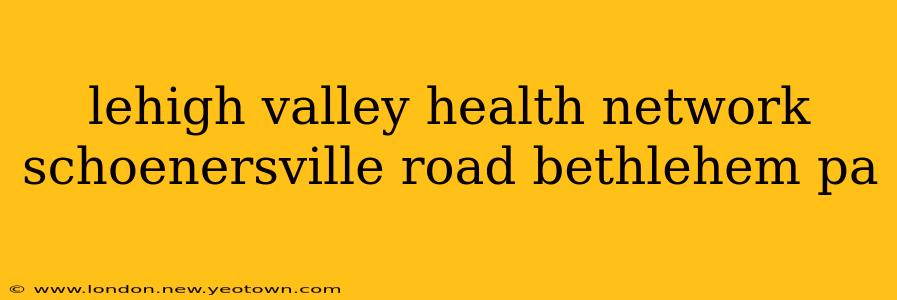 lehigh valley health network schoenersville road bethlehem pa
