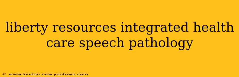 liberty resources integrated health care speech pathology
