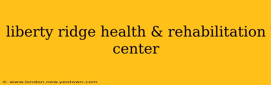 liberty ridge health & rehabilitation center
