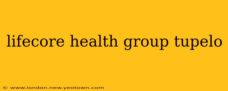 lifecore health group tupelo