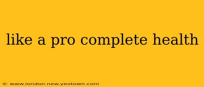 like a pro complete health