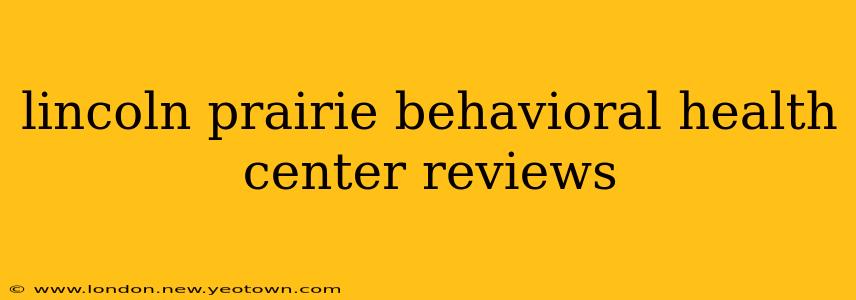 lincoln prairie behavioral health center reviews