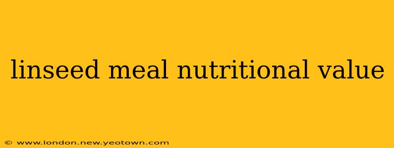 linseed meal nutritional value