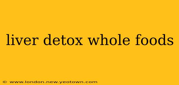 liver detox whole foods