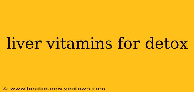 liver vitamins for detox